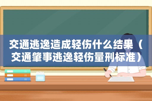交通逃逸造成輕傷什么結果（交通肇事逃逸輕傷量刑標準）