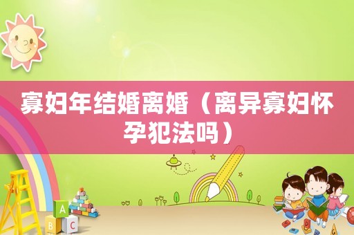 寡婦年結(jié)婚離婚（離異寡婦懷孕犯法嗎）