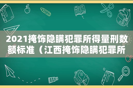 2021掩飾隱瞞犯罪所得量刑數(shù)額標準（江西掩飾隱瞞犯罪所得量刑）