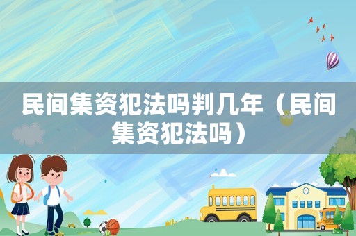 民間集資犯法嗎判幾年（民間集資犯法嗎）