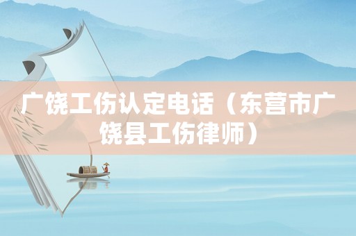 廣饒工傷認(rèn)定電話（東營市廣饒縣工傷律師）