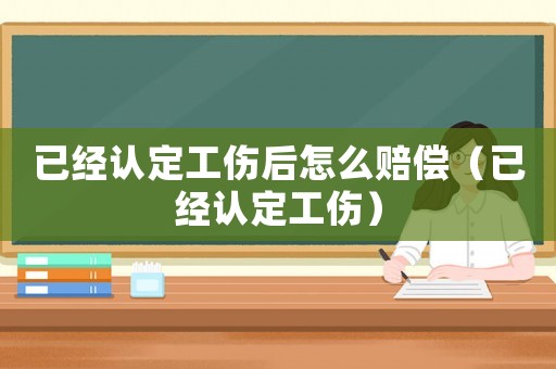 已經(jīng)認定工傷后怎么賠償（已經(jīng)認定工傷）