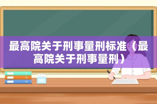 最高院關(guān)于刑事量刑標(biāo)準(zhǔn)（最高院關(guān)于刑事量刑）