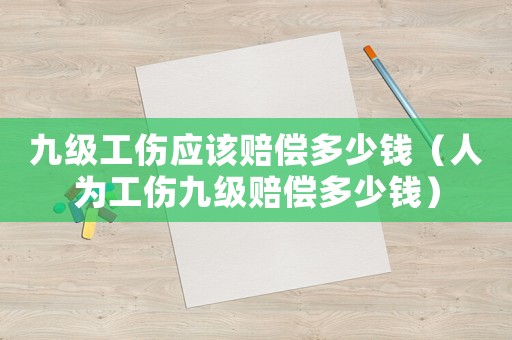 九級工傷應(yīng)該賠償多少錢（人為工傷九級賠償多少錢）