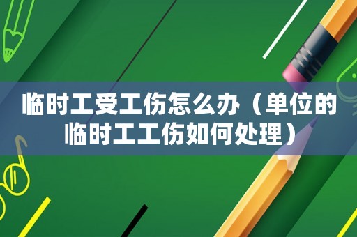 臨時(shí)工受工傷怎么辦（單位的臨時(shí)工工傷如何處理）