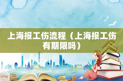 上海報(bào)工傷流程（上海報(bào)工傷有期限嗎）