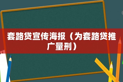 套路貸宣傳海報(bào)（為套路貸推廣量刑）