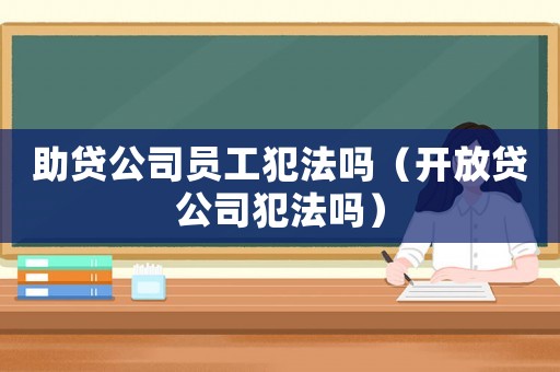 助貸公司員工犯法嗎（開(kāi)放貸公司犯法嗎）