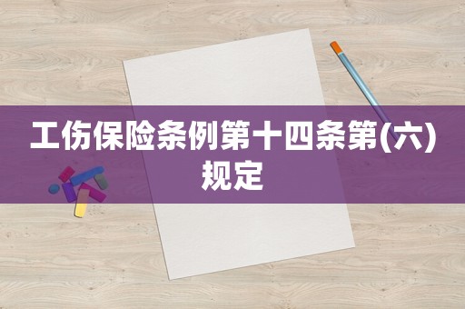 工傷保險(xiǎn)條例第十四條第(六)規(guī)定