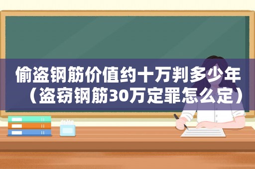 偷盜鋼筋價(jià)值約十萬(wàn)判多少年（盜竊鋼筋30萬(wàn)定罪怎么定）
