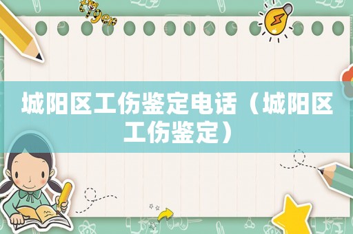 城陽區(qū)工傷鑒定電話（城陽區(qū)工傷鑒定）