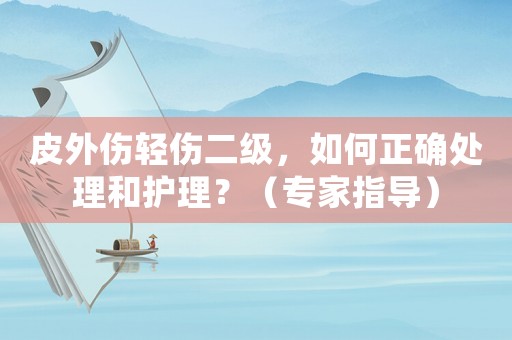 皮外傷輕傷二級，如何正確處理和護(hù)理？（專家指導(dǎo)）