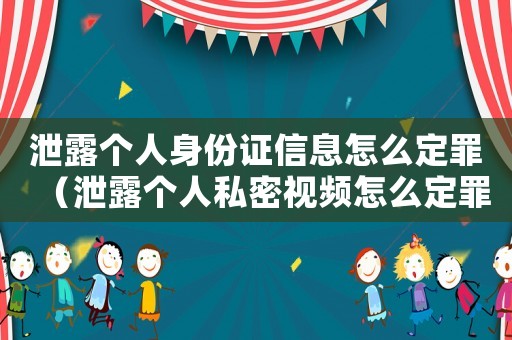 泄露個(gè)人身份證信息怎么定罪（泄露個(gè)人私密視頻怎么定罪）