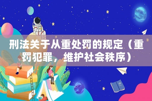 刑法關(guān)于從重處罰的規(guī)定（重罰犯罪，維護(hù)社會(huì)秩序）