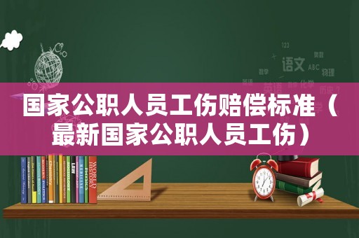 國家公職人員工傷賠償標準（最新國家公職人員工傷）