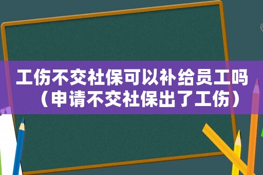 工傷不交社保可以補(bǔ)給員工嗎（申請(qǐng)不交社保出了工傷）