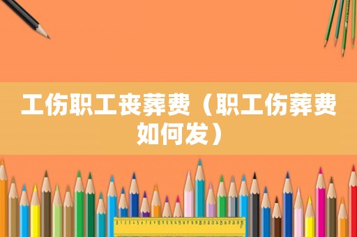 工傷職工喪葬費（職工傷葬費如何發(fā)）
