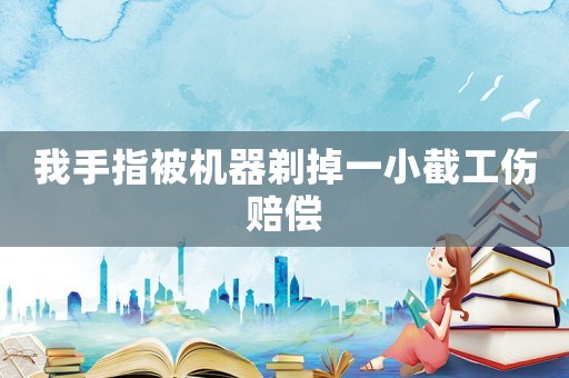 我手指被機(jī)器剃掉一小截工傷賠償