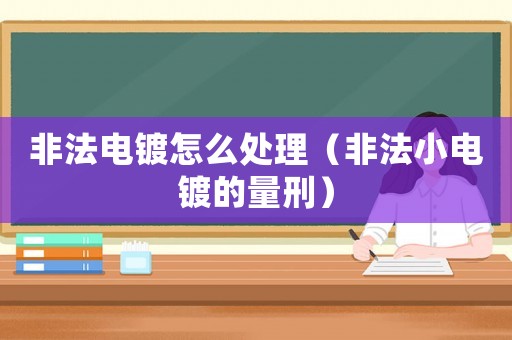 非法電鍍?cè)趺刺幚恚ǚ欠ㄐ‰婂兊牧啃蹋? title=