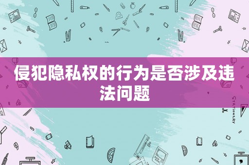 侵犯隱私權(quán)的行為是否涉及違法問題