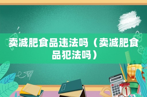 賣減肥食品違法嗎（賣減肥食品犯法嗎）