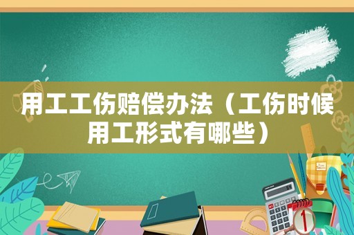 用工工傷賠償辦法（工傷時(shí)候用工形式有哪些）