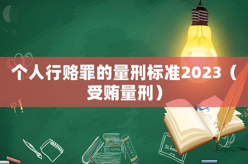 個(gè)人行賂罪的量刑標(biāo)準(zhǔn)2023（受賄量刑）