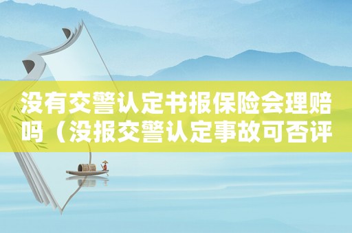 沒有交警認(rèn)定書報(bào)保險(xiǎn)會理賠嗎（沒報(bào)交警認(rèn)定事故可否評工傷）