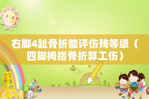 右腳4趾骨折能評(píng)傷殘等級(jí)（四腳拇指骨折算工傷）