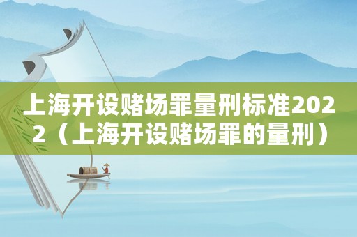 上海開設(shè)賭場罪量刑標(biāo)準(zhǔn)2022（上海開設(shè)賭場罪的量刑）