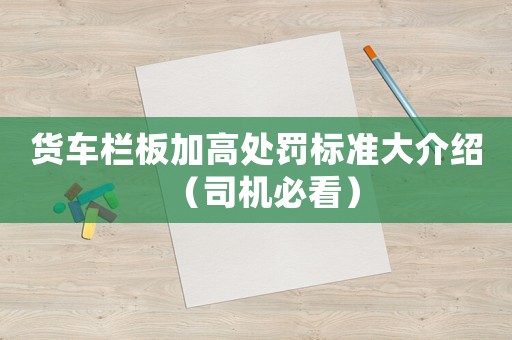 貨車(chē)欄板加高處罰標(biāo)準(zhǔn)大介紹（司機(jī)必看）