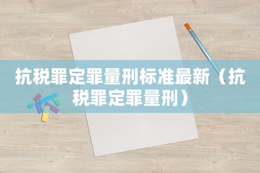 抗稅罪定罪量刑標準最新（抗稅罪定罪量刑）