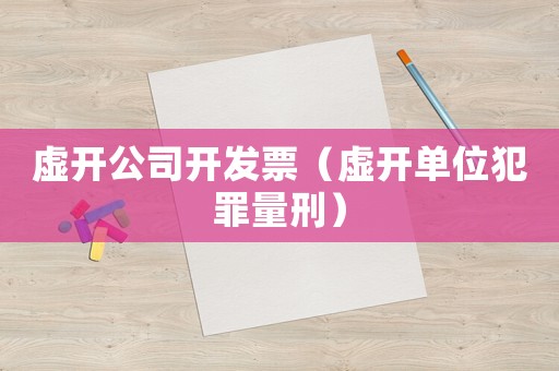 虛開公司開發(fā)票（虛開單位犯罪量刑）