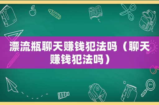 漂流瓶聊天賺錢(qián)犯法嗎（聊天賺錢(qián)犯法嗎）