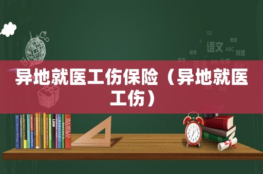 異地就醫(yī)工傷保險(xiǎn)（異地就醫(yī)工傷）