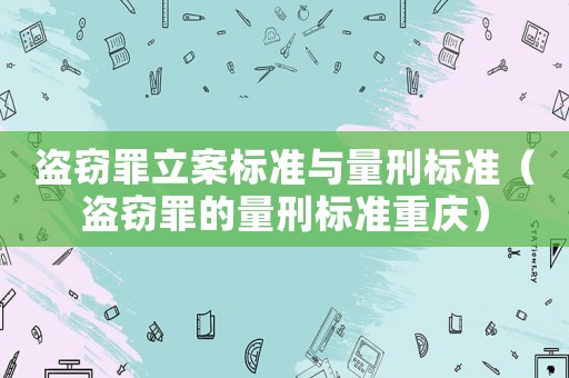 盜竊罪立案標(biāo)準(zhǔn)與量刑標(biāo)準(zhǔn)（盜竊罪的量刑標(biāo)準(zhǔn)重慶）