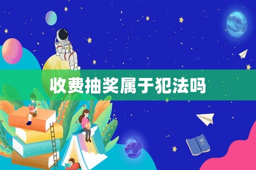 收費(fèi)抽獎(jiǎng)屬于犯法嗎