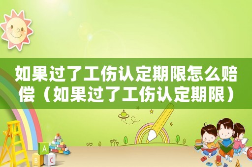 如果過了工傷認定期限怎么賠償（如果過了工傷認定期限）