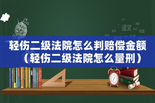 輕傷二級(jí)法院怎么判賠償金額（輕傷二級(jí)法院怎么量刑）