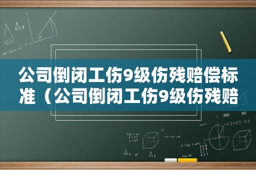 公司倒閉工傷9級傷殘賠償標(biāo)準(zhǔn)（公司倒閉工傷9級傷殘賠償標(biāo)準(zhǔn)）