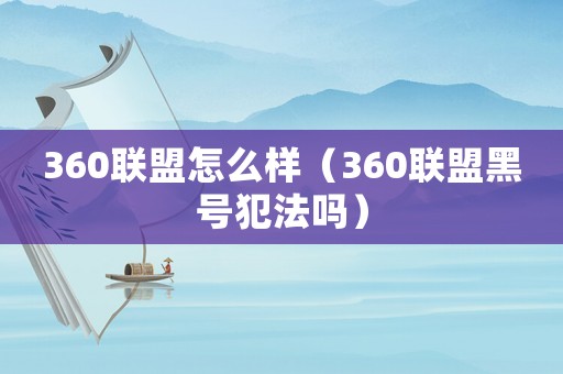 360聯(lián)盟怎么樣（360聯(lián)盟黑號(hào)犯法嗎）