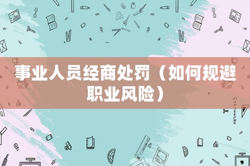 事業(yè)人員經(jīng)商處罰（如何規(guī)避職業(yè)風(fēng)險(xiǎn)）