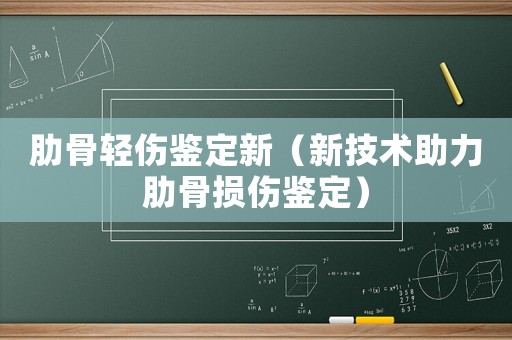 肋骨輕傷鑒定新（新技術(shù)助力肋骨損傷鑒定）