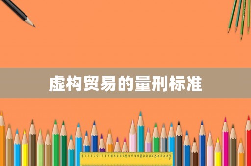 虛構(gòu)貿(mào)易的量刑標準