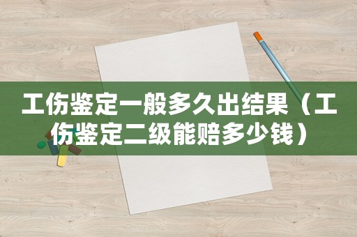 工傷鑒定一般多久出結(jié)果（工傷鑒定二級能賠多少錢）