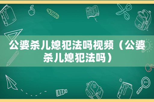 公婆殺兒媳犯法嗎視頻（公婆殺兒媳犯法嗎）