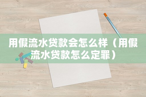 用假流水貸款會怎么樣（用假流水貸款怎么定罪）
