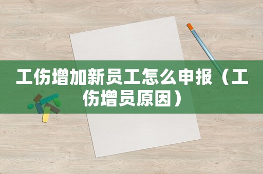 工傷增加新員工怎么申報(bào)（工傷增員原因）