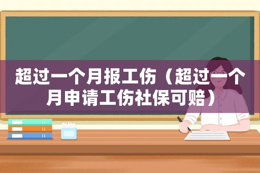 超過(guò)一個(gè)月報(bào)工傷（超過(guò)一個(gè)月申請(qǐng)工傷社保可賠）