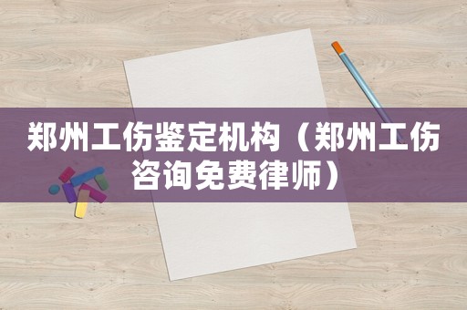 鄭州工傷鑒定機(jī)構(gòu)（鄭州工傷咨詢免費(fèi)律師）